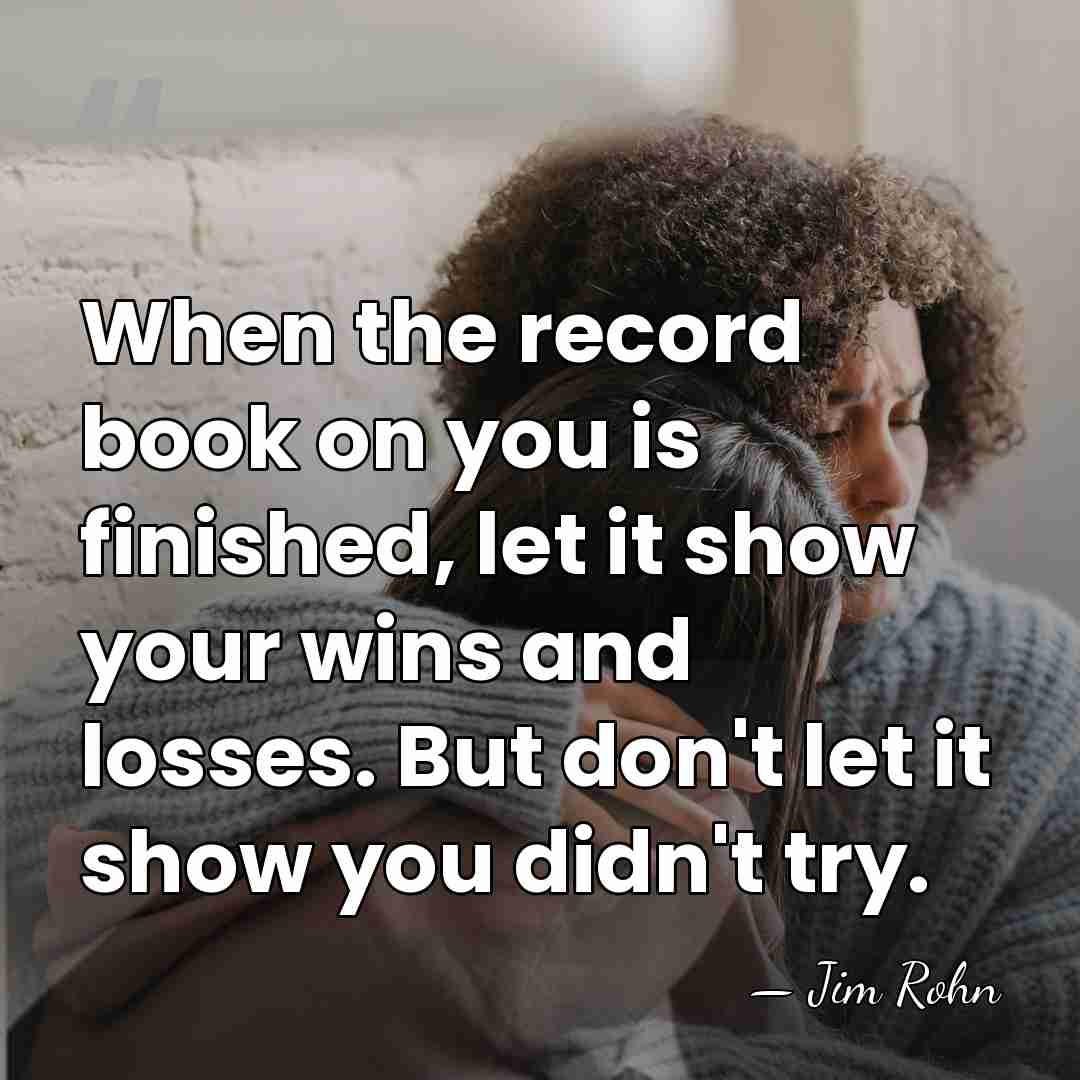 When the record book on you is finished, let it show your&hellip; - Jim Rohn