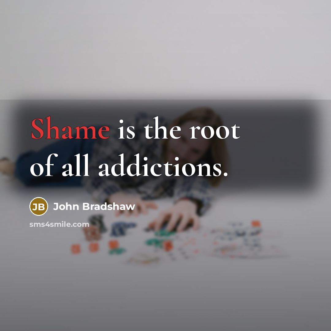 “Shame is the root of all addictions.…” quote by John Bradshaw