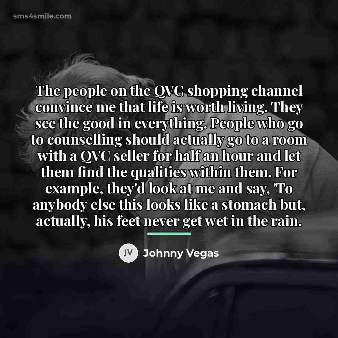 “The people on the QVC shopping channel convince me that…” quote by Johnny Vegas
