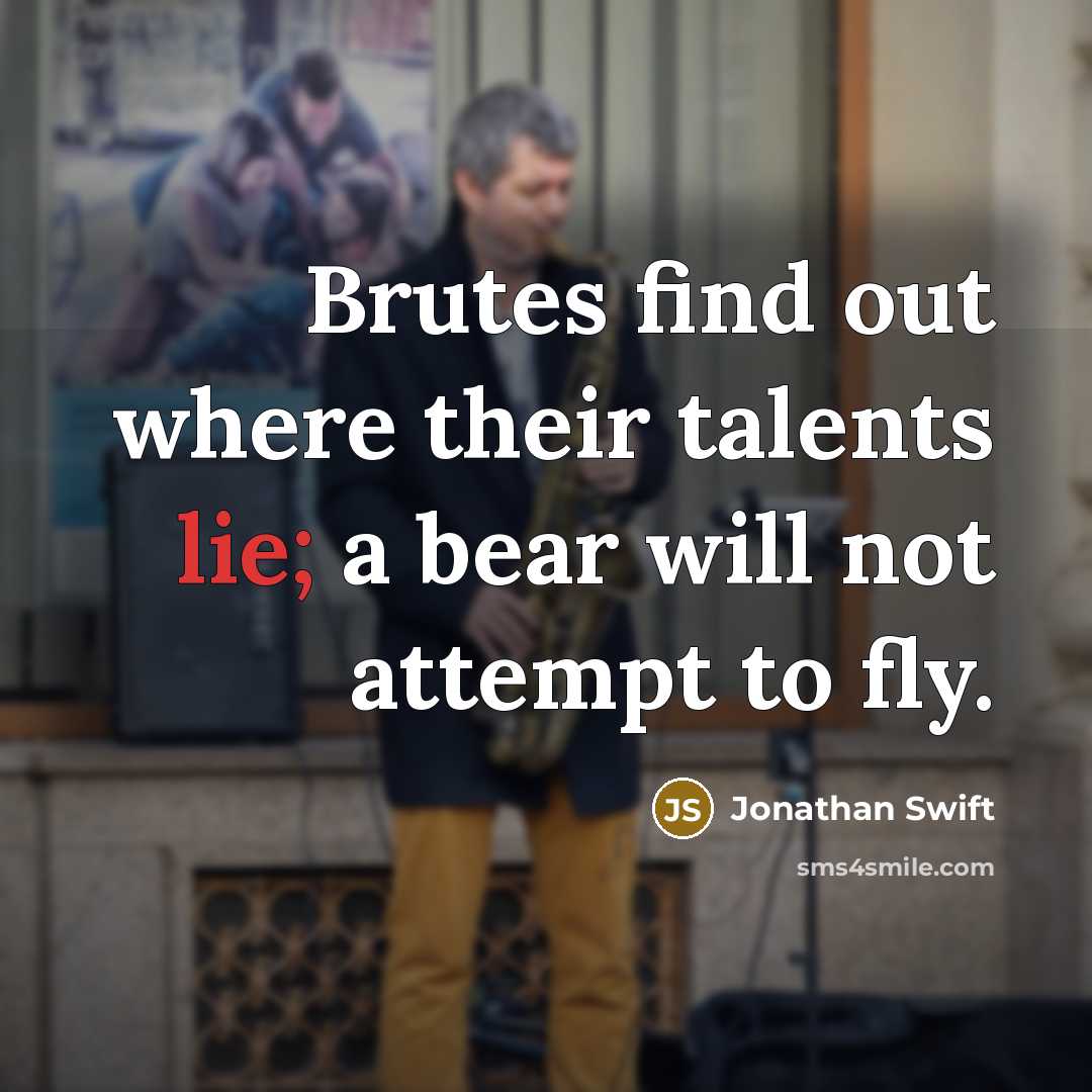 “Brutes find out where their talents lie; a bear will…” quote by Jonathan Swift