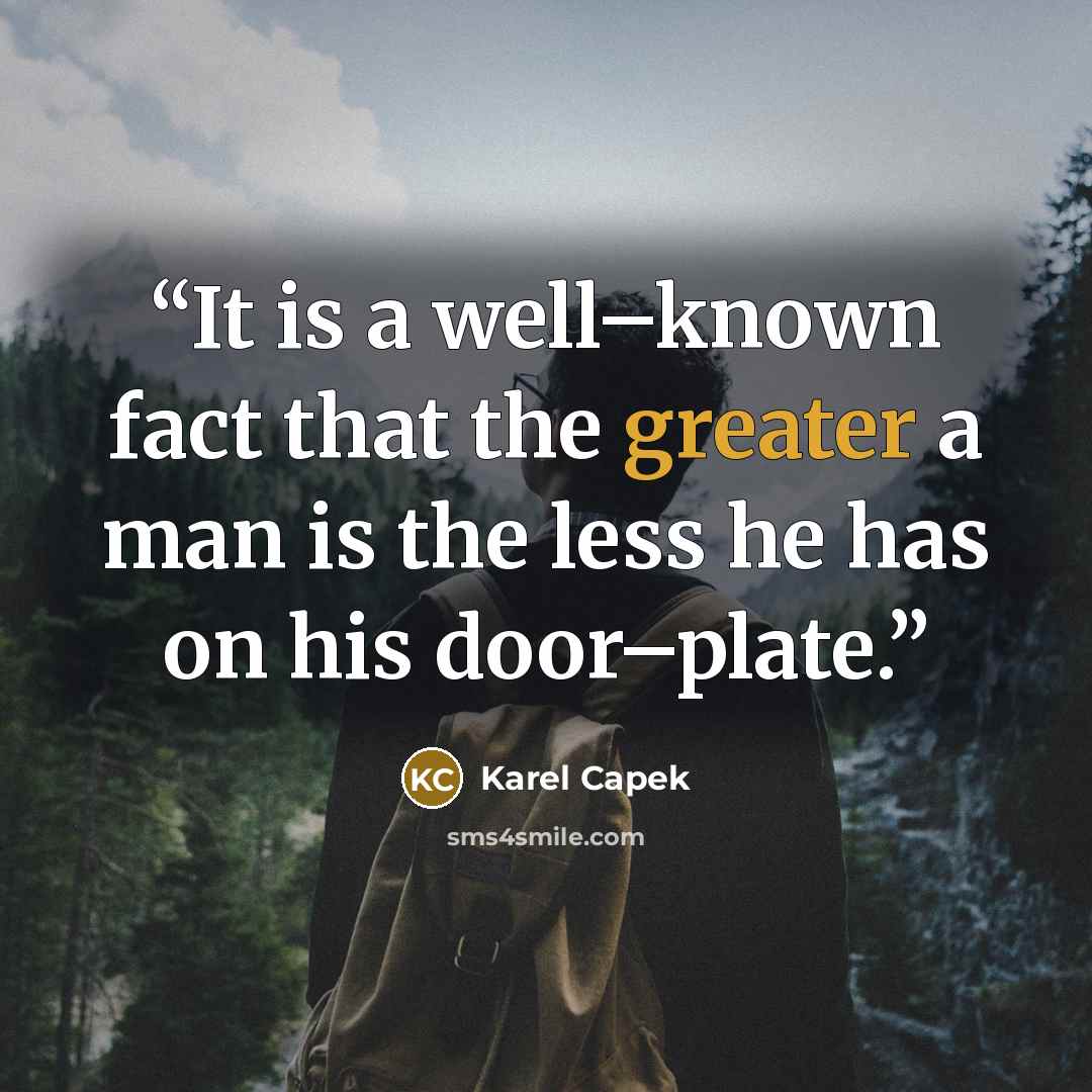“It is a well–known fact that the greater a man is the less he has on his door–plate.” quote by Karel Čapek