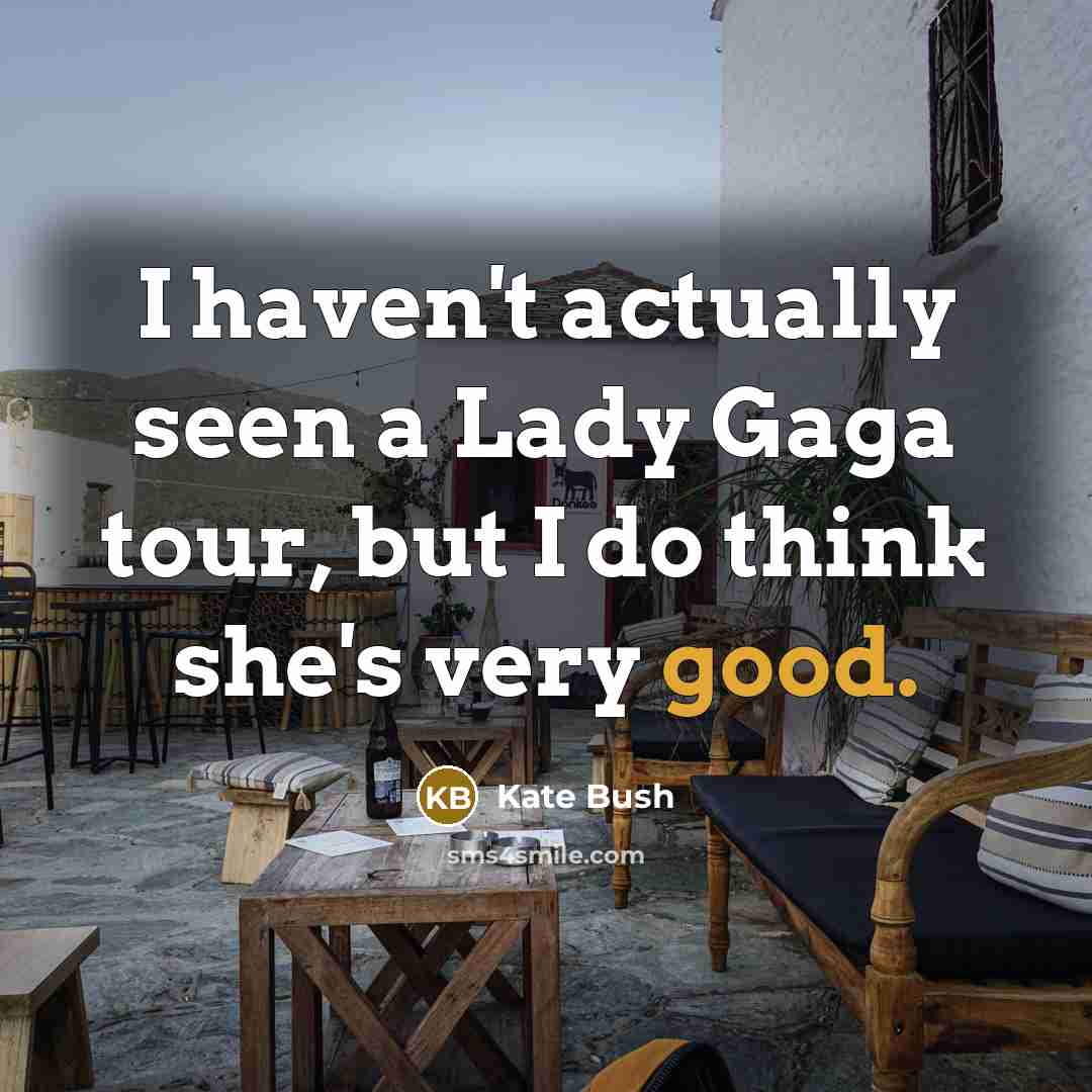 “I haven't actually seen a Lady Gaga tour, but I…” quote by Kate Bush