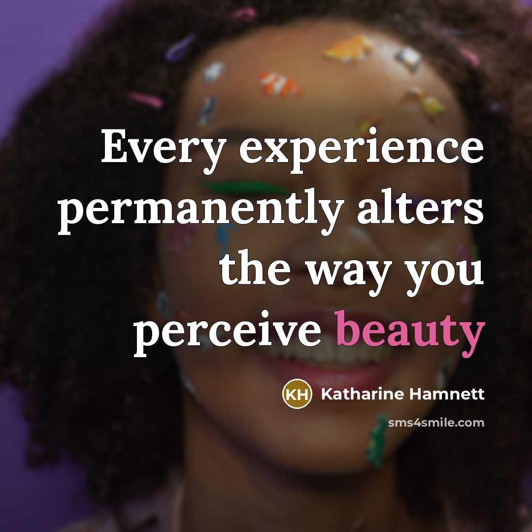 “Every experience permanently alters the way you perceive beauty…” quote by Katharine Hamnett