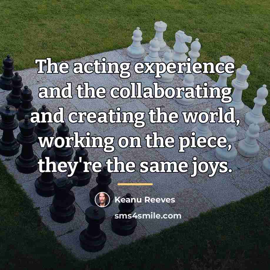 “The acting experience and the collaborating and creating the world,…” quote by Keanu Reeves