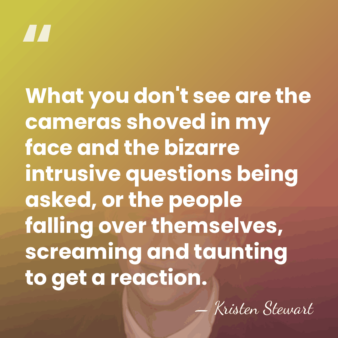What you don't see are the cameras shoved in my face and&hellip; - Kristen Stewart