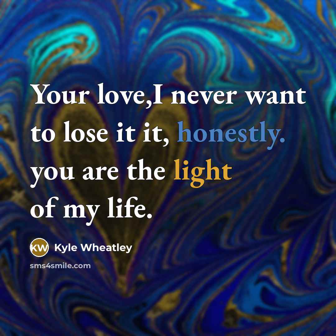 “Your love,I never want to lose it it, honestly. you are the light of my life.” quote by Kyle Wheatley