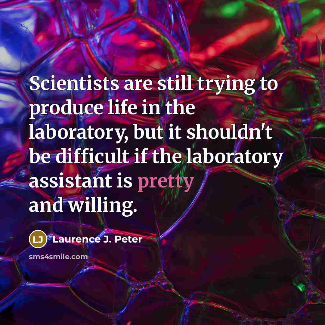 “Scientists are still trying to produce life in the laboratory,…” quote by Laurence J. Peter