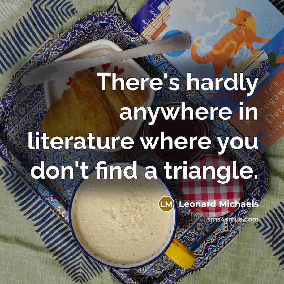 “There's hardly anywhere in literature where you don't find a…” quote by Leonard Michaels