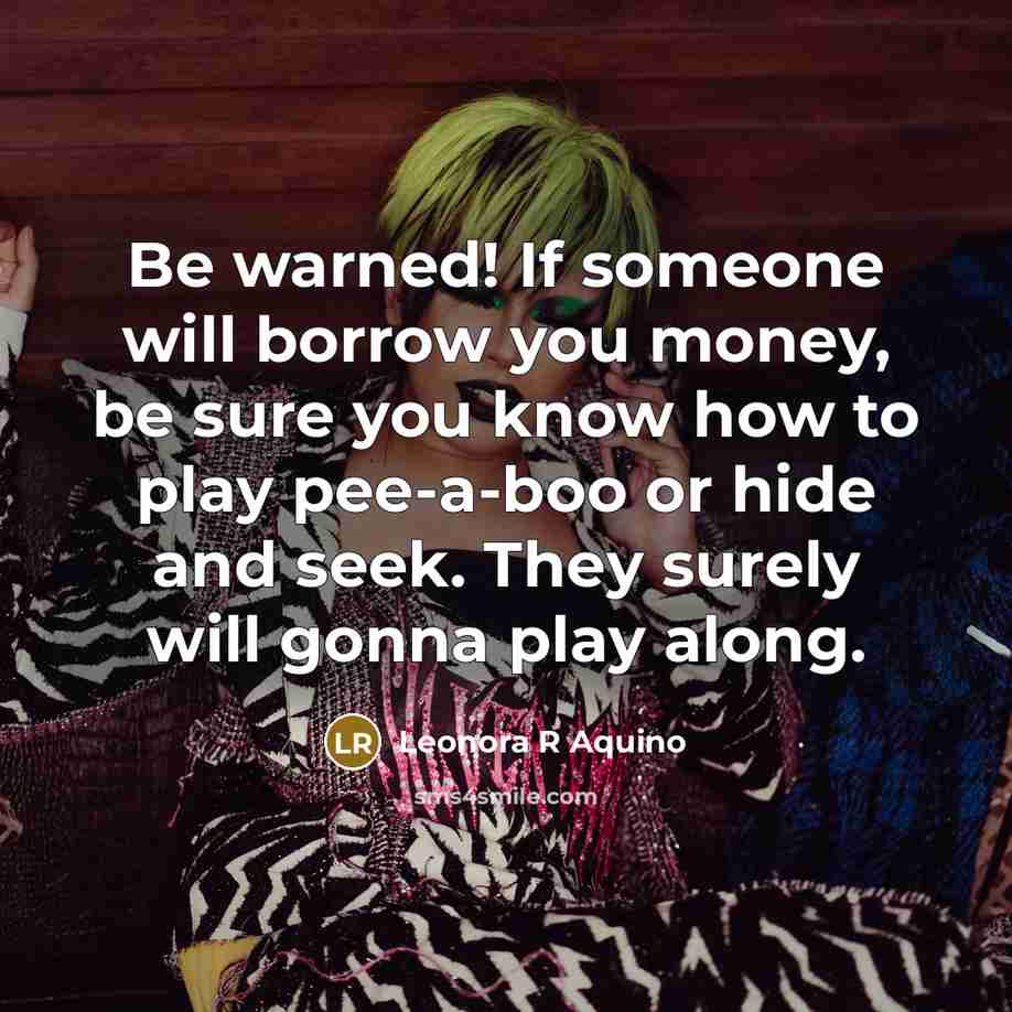 “Be warned! If someone will borrow you money, be sure…” quote by Leonora R Aquino