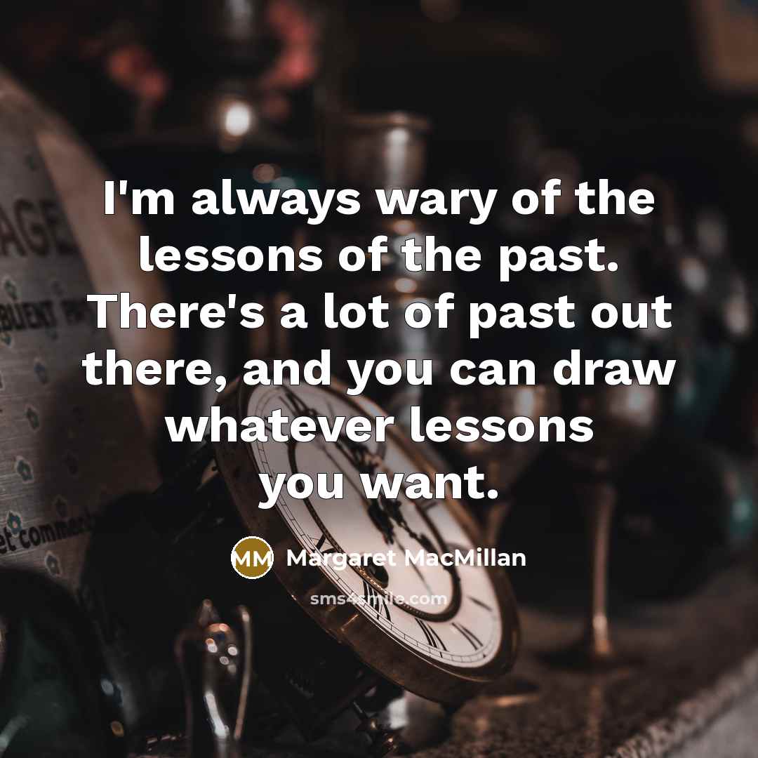 “I'm always wary of the lessons of the past. There's…” quote by Margaret MacMillan