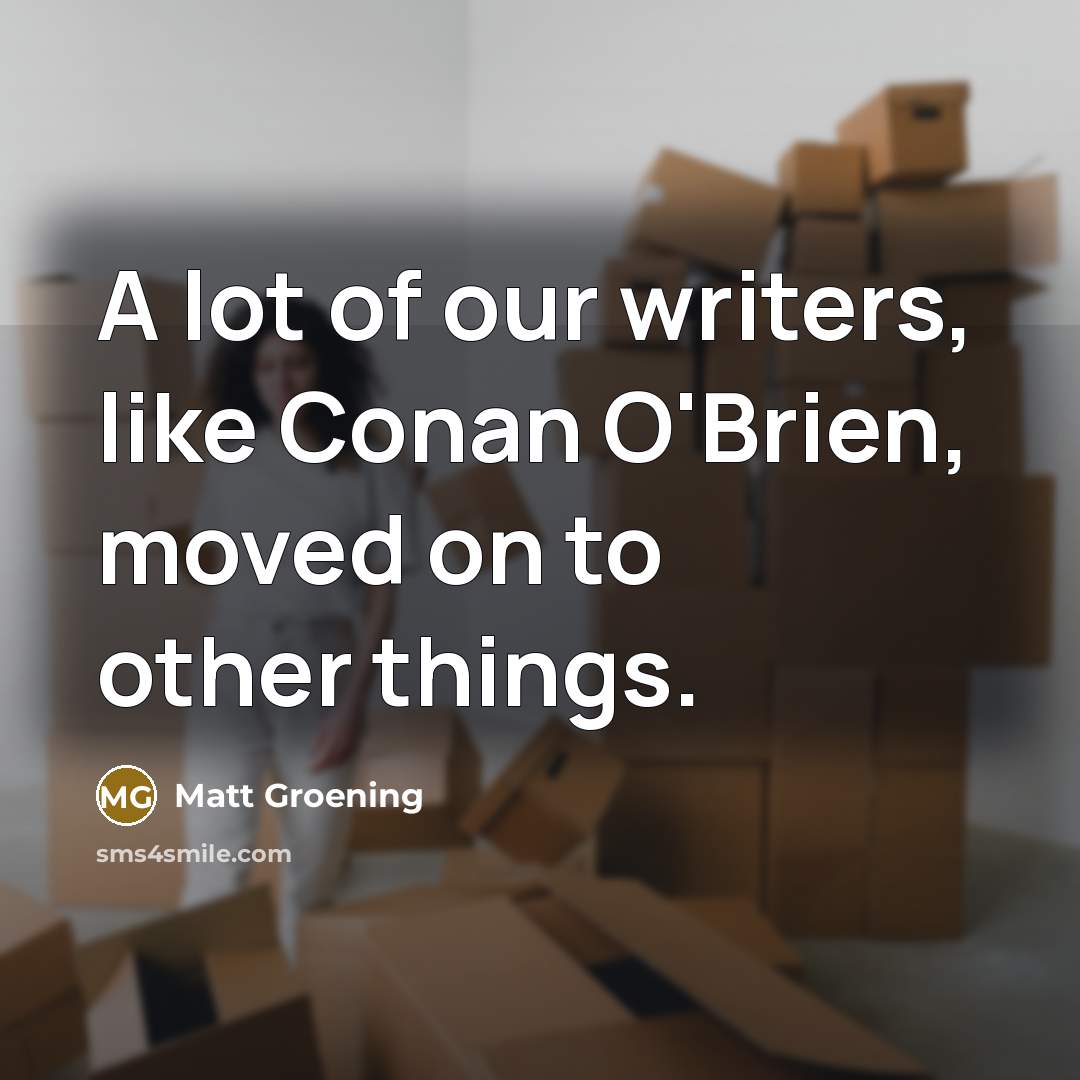 “A lot of our writers, like Conan O'Brien, moved on…” quote by Matt Groening
