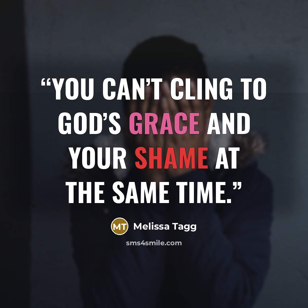 “you can’t cling to God’s grace and your shame at the same time.” quote by Melissa Tagg