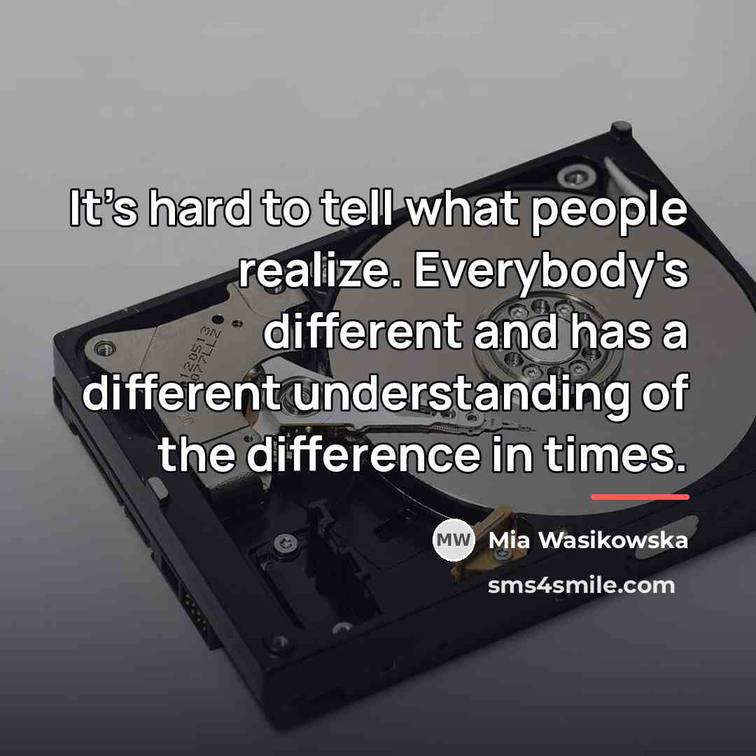 “It's hard to tell what people realize. Everybody's different and…” quote by Mia Wasikowska
