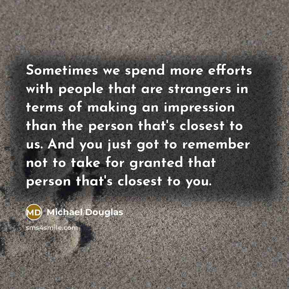 “Sometimes we spend more efforts with people that are strangers…” quote by Michael Douglas