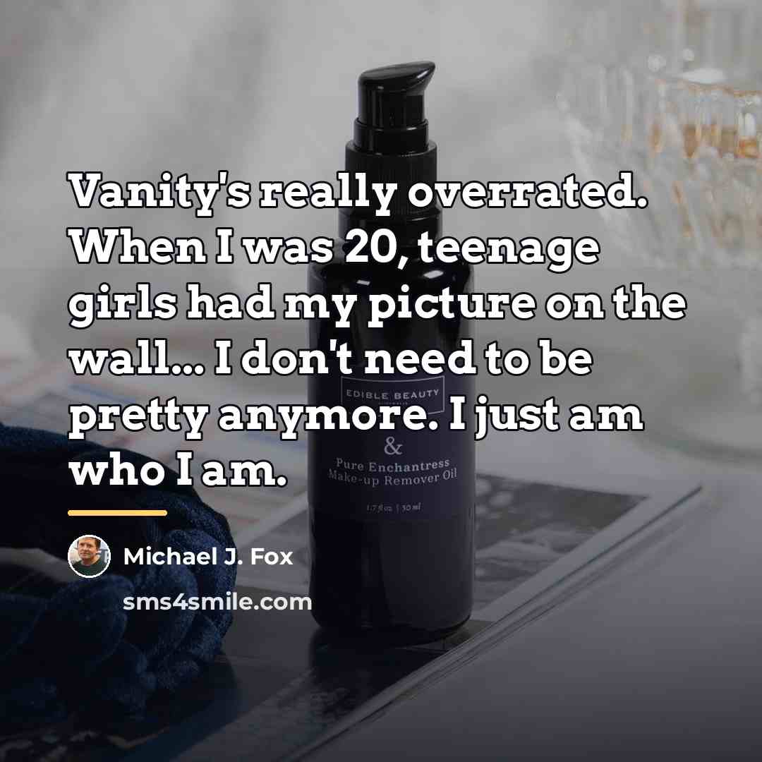 “Vanity's really overrated. When I was 20, teenage girls had…” quote by Michael J. Fox