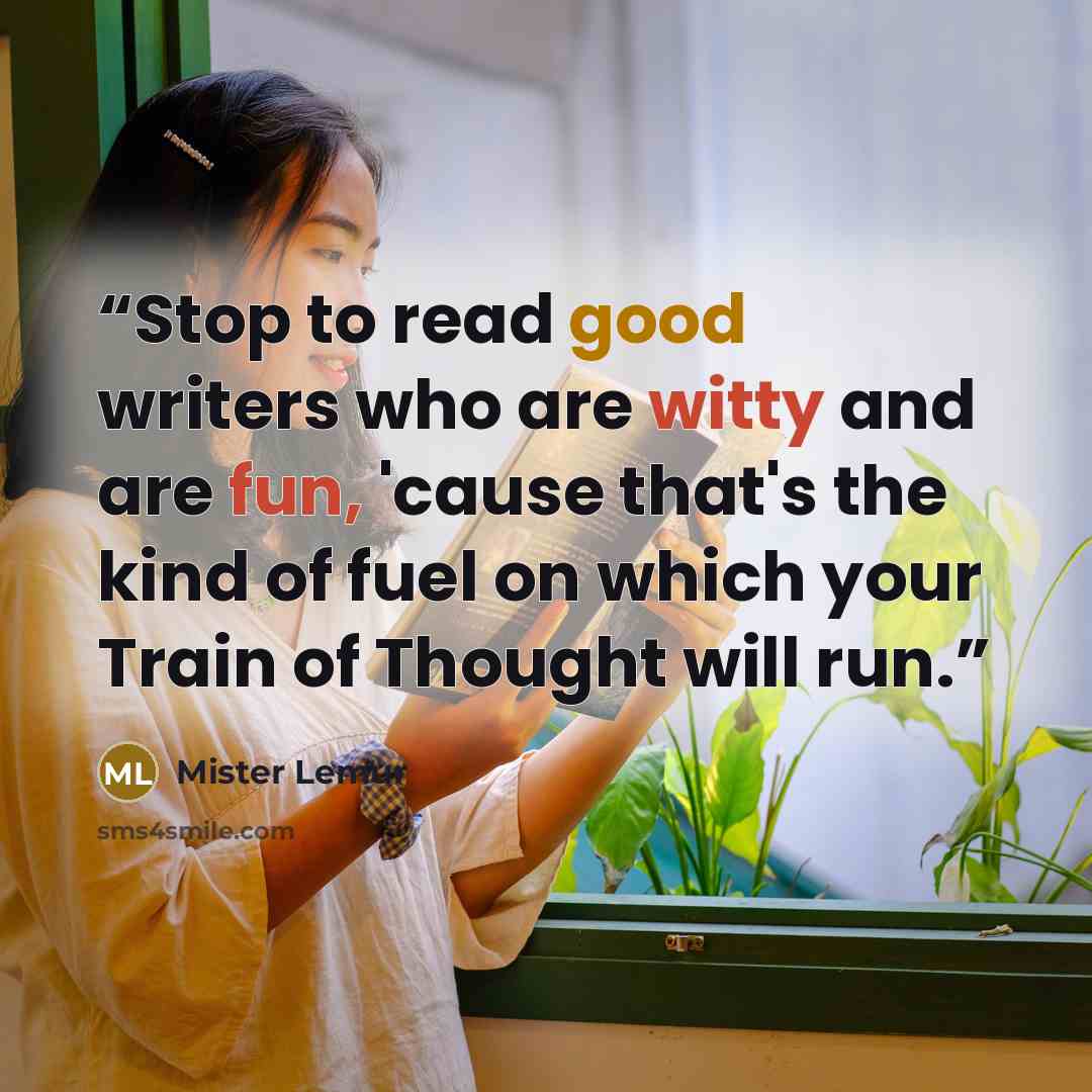 “Stop to read good writers who are witty and are fun, 'cause that's the kind of fuel on which your Train of Thought will run.” quote by Mister Lemur