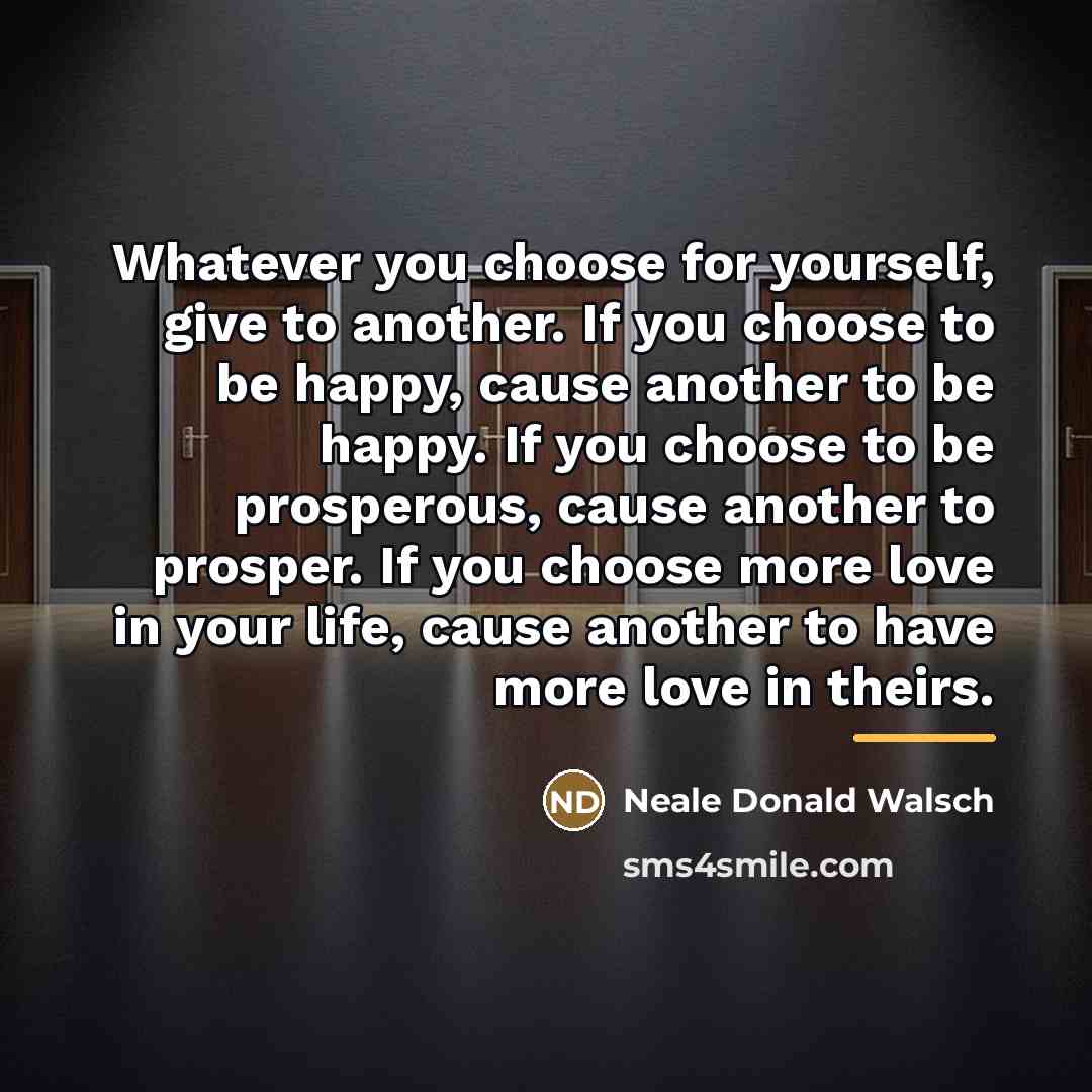 “Whatever you choose for yourself, give to another. If you…” quote by Neale Donald Walsch