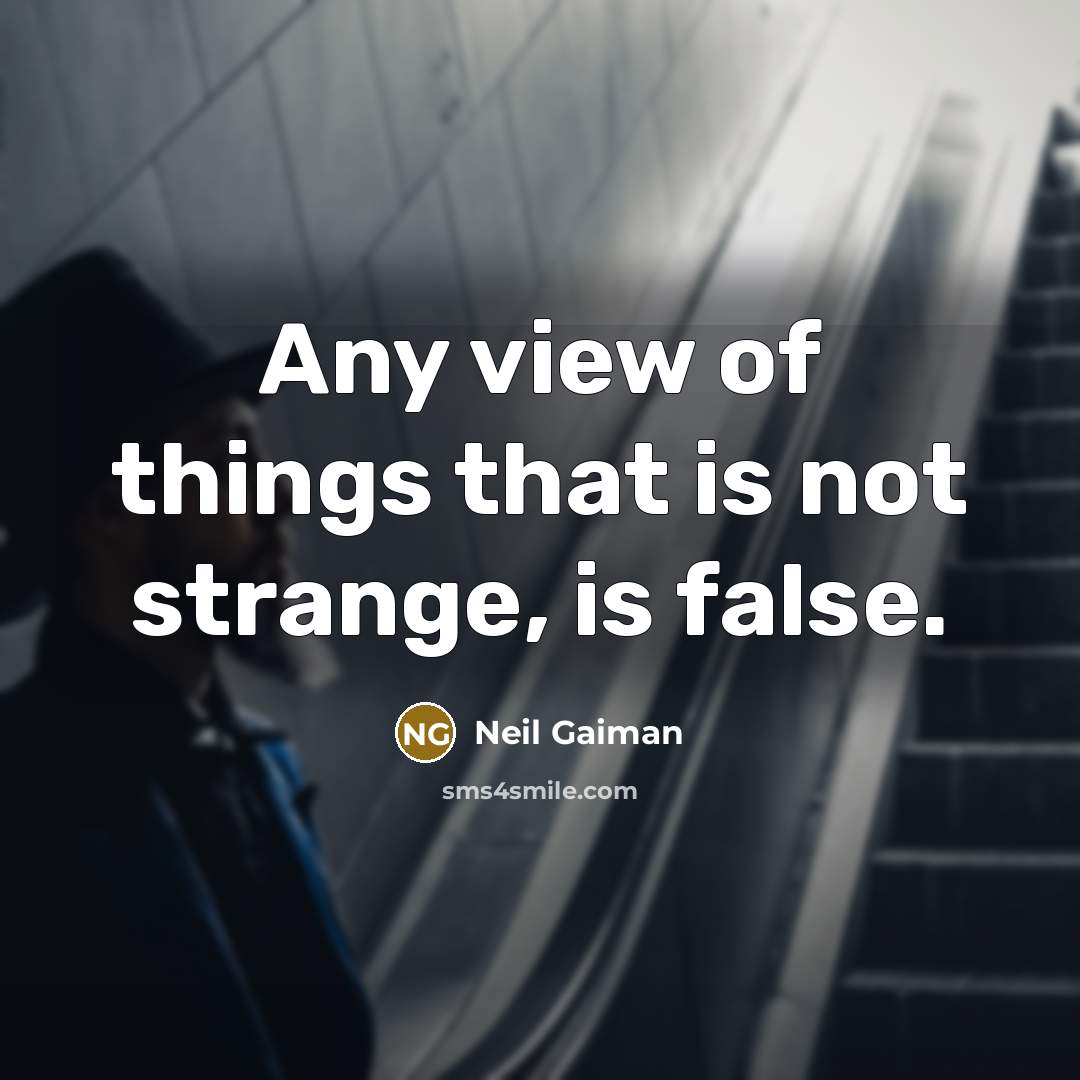 “Any view of things that is not strange, is false.” quote by Neil Gaiman