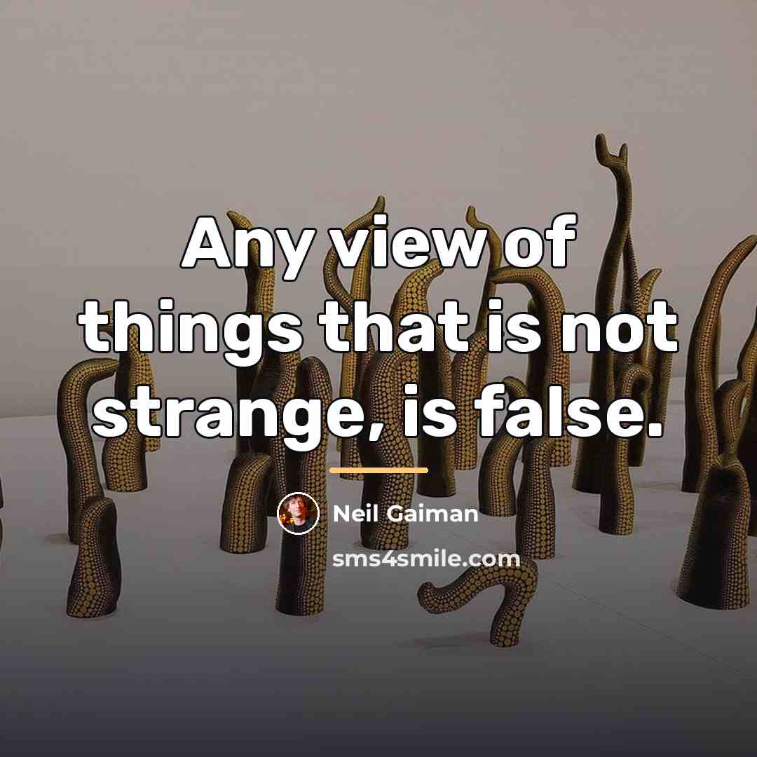 “Any view of things that is not strange, is false.…” quote by Neil Gaiman