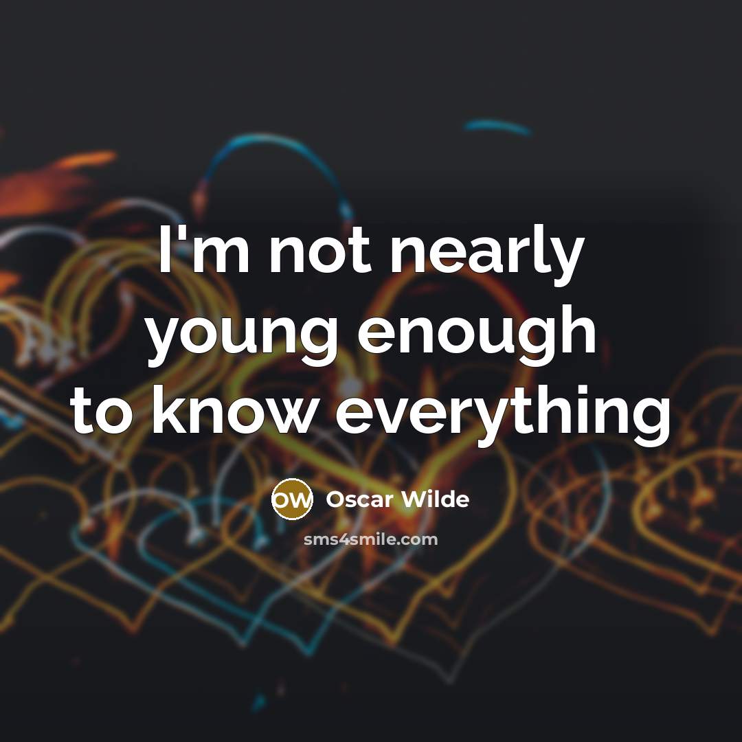 “I'm not nearly young enough to know everything…” quote by Oscar Wilde