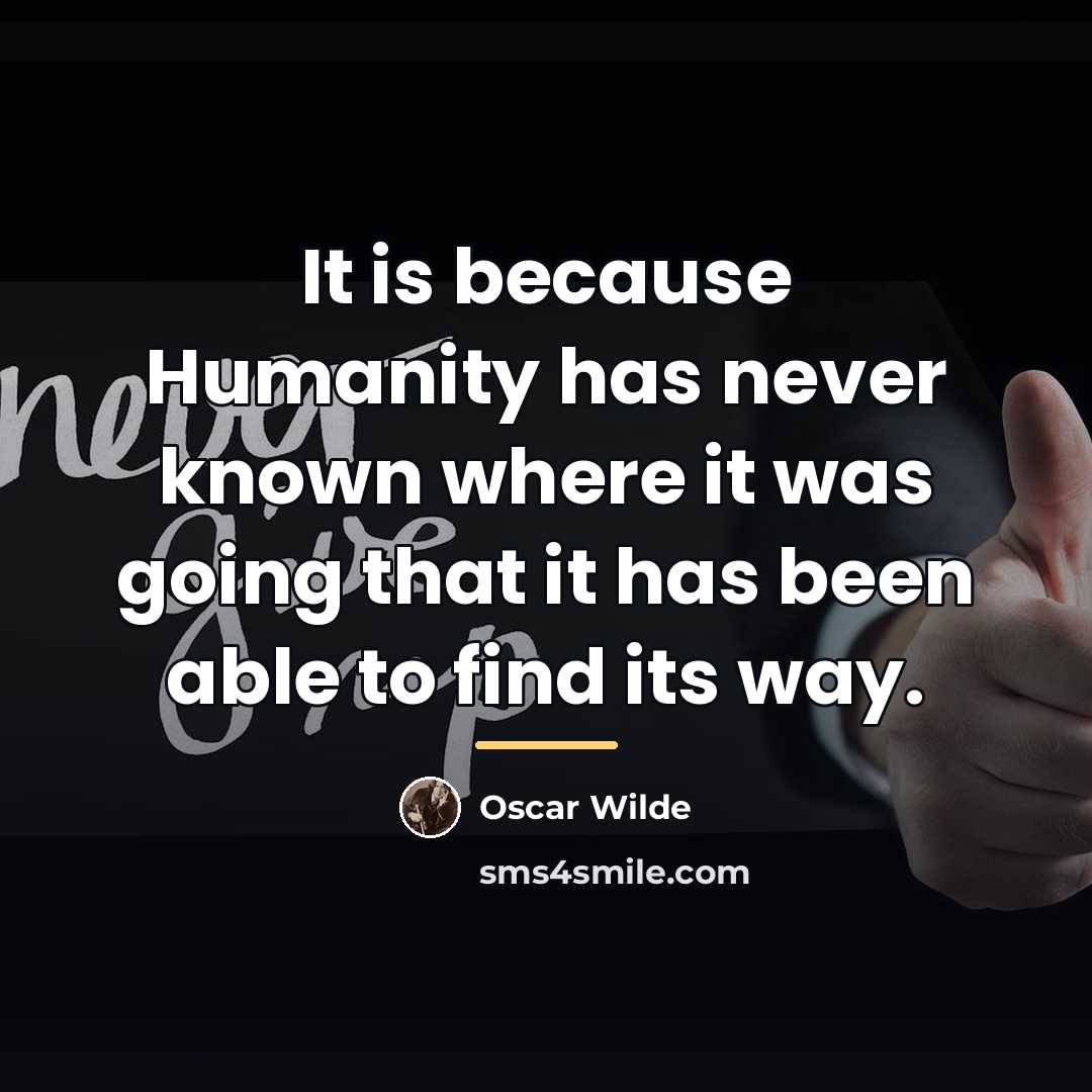 “It is because Humanity has never known where it was…” quote by Oscar Wilde