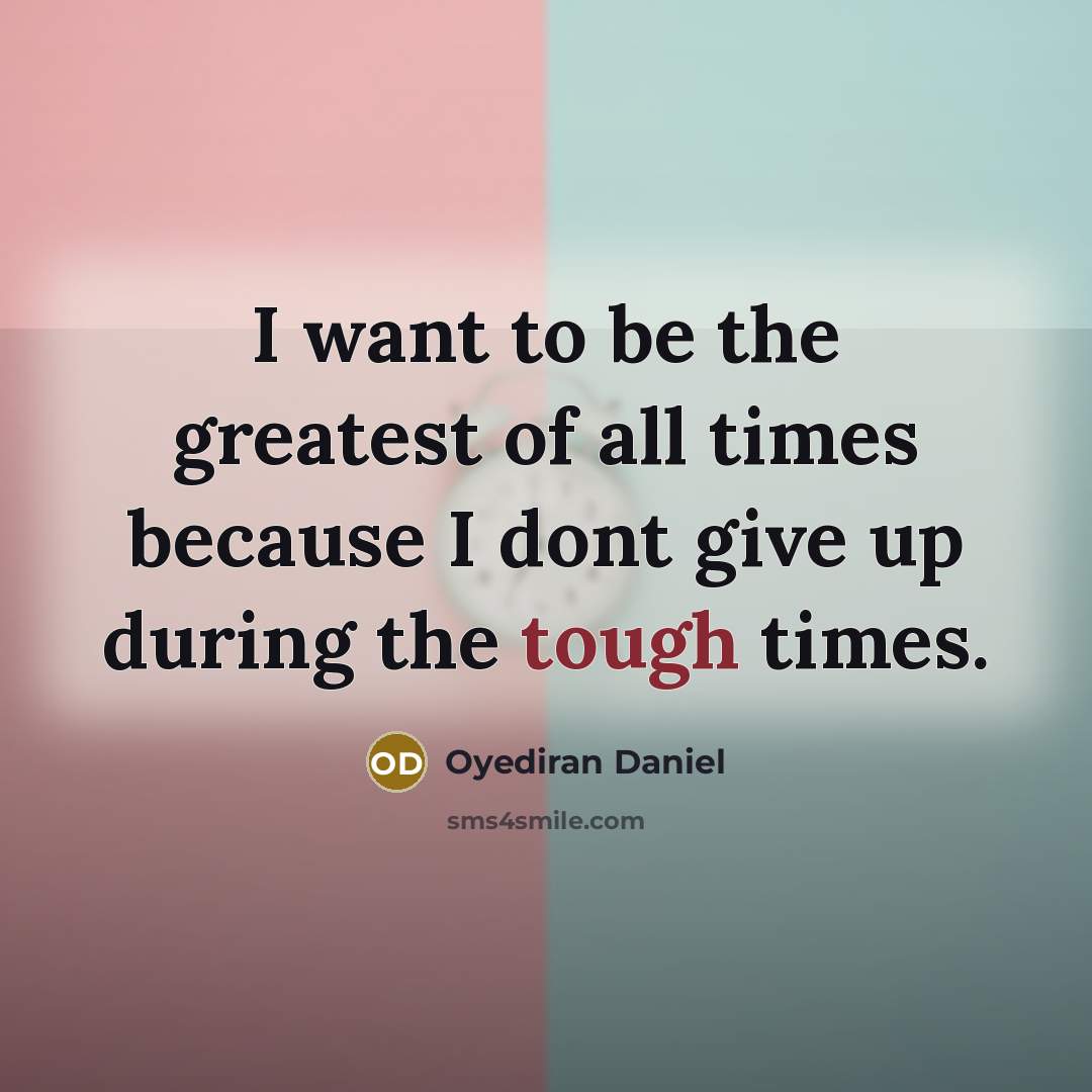 “I want to be the greatest of all times because I dont give up during the tough times.” quote by Oyediran Daniel