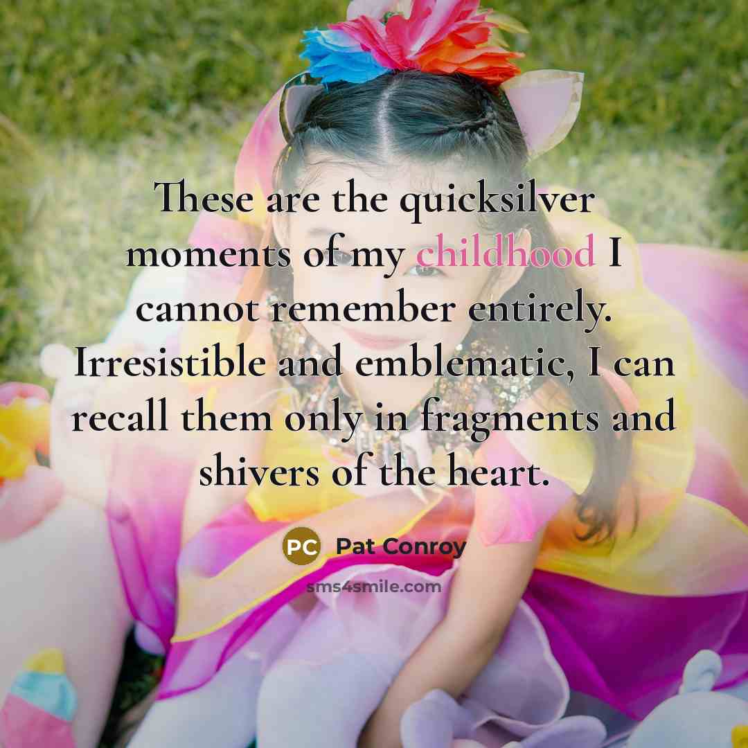 “These are the quicksilver moments of my childhood I cannot…” quote by Pat Conroy