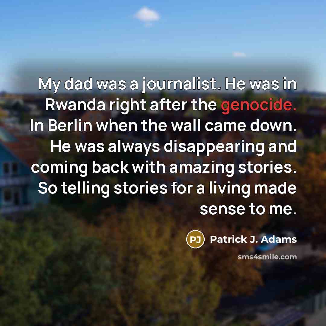 “My dad was a journalist. He was in Rwanda right…” quote by Patrick J. Adams