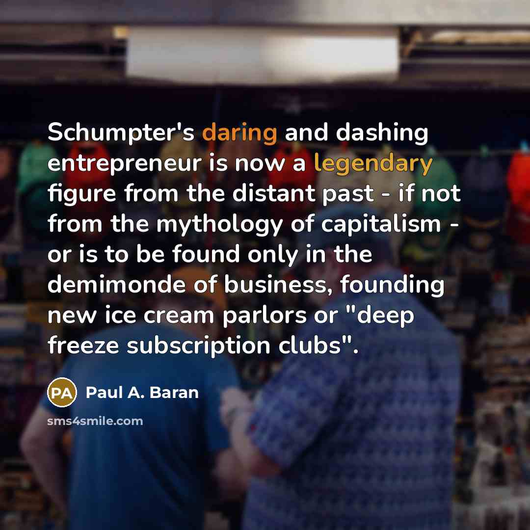 “Schumpter's daring and dashing entrepreneur is now a legendary figure…” quote by Paul A. Baran