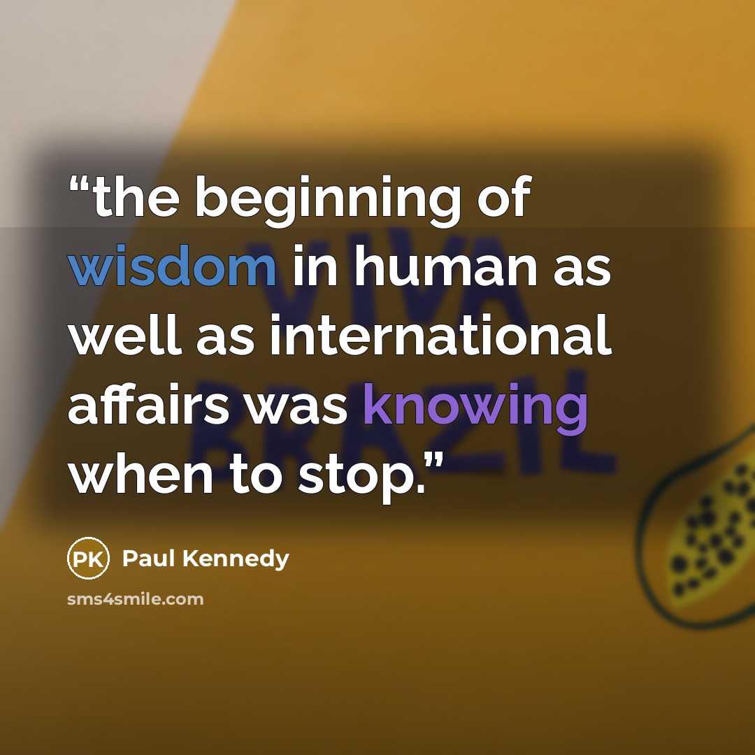 “the beginning of wisdom in human as well as international affairs was knowing when to stop.” quote by Paul Kennedy
