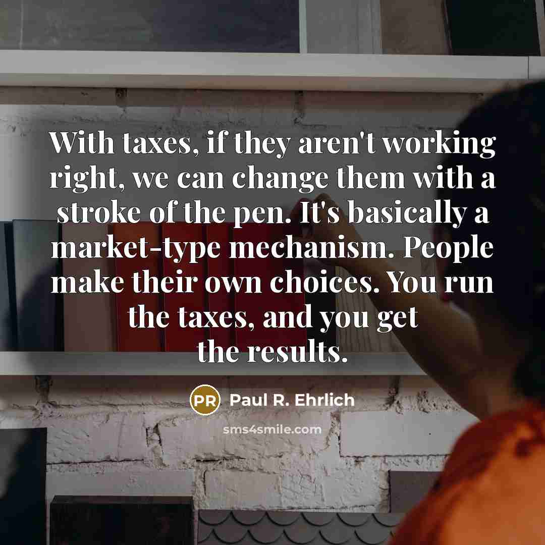 “With taxes, if they aren't working right, we can change…” quote by Paul R. Ehrlich