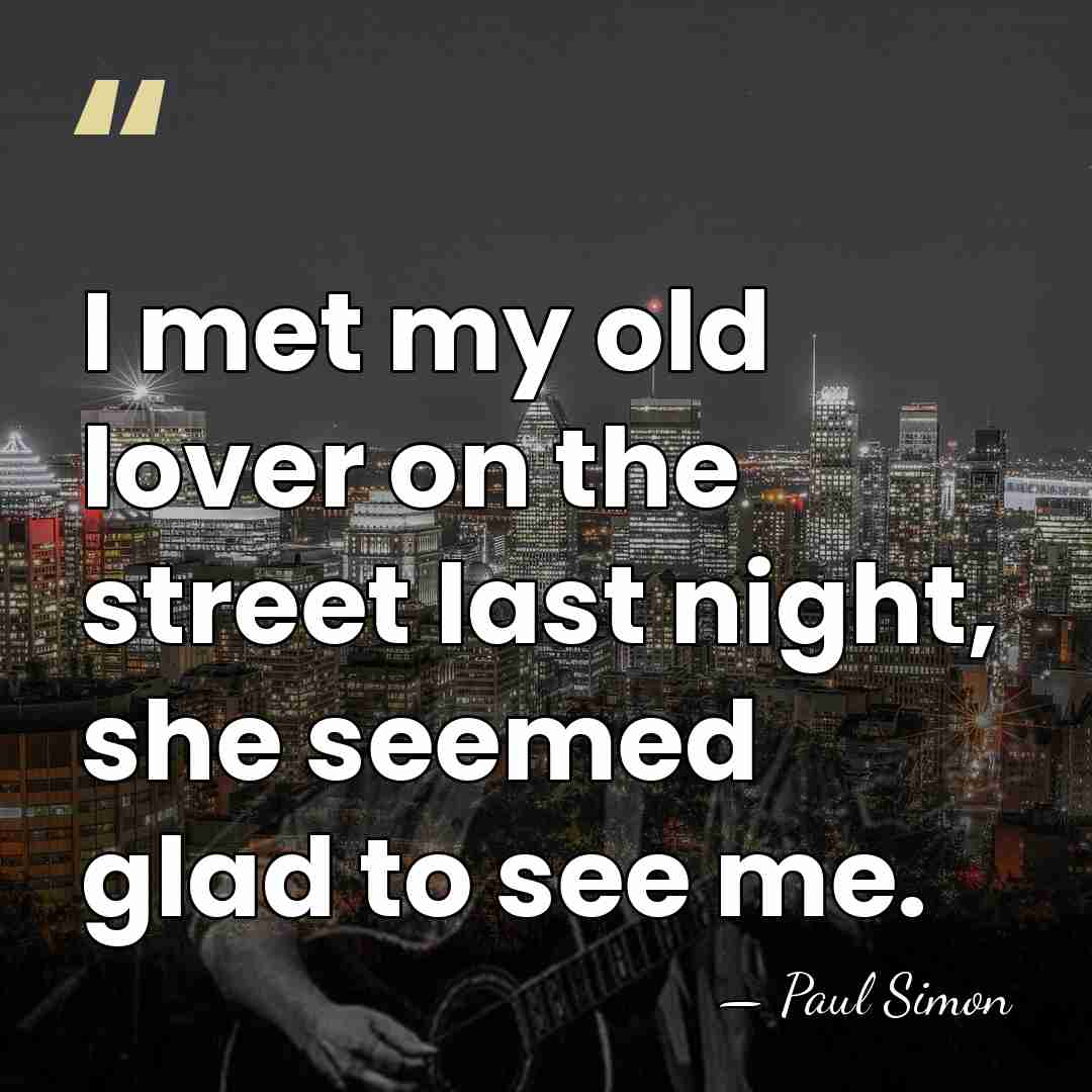 I met my old lover on the street last night, she seemed&hellip; - Paul Simon
