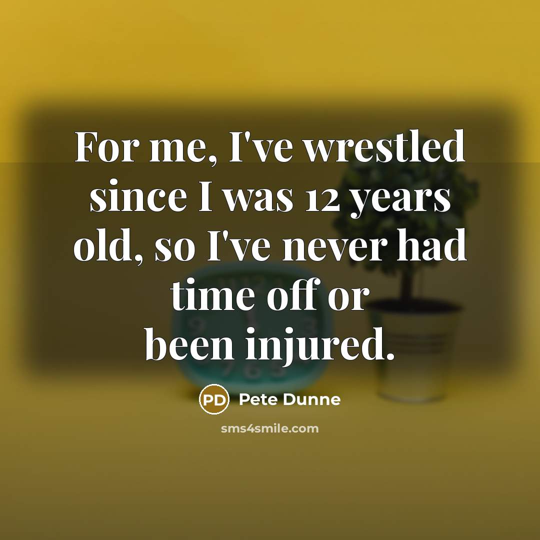 “For me, I've wrestled since I was 12 years old,…” quote by Pete Dunne