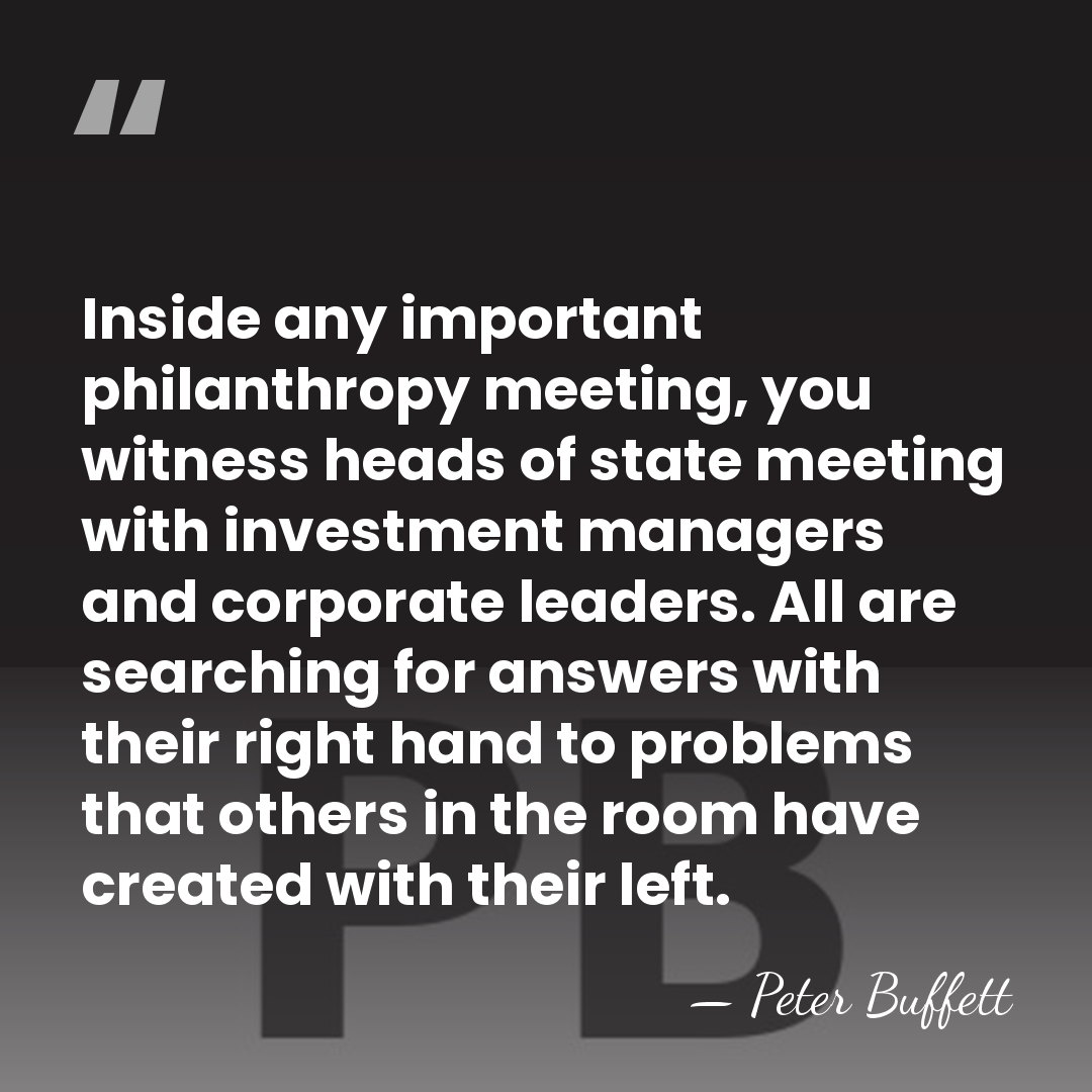 Inside any important philanthropy meeting, you witness heads of state meeting with&hellip; - Peter Buffett