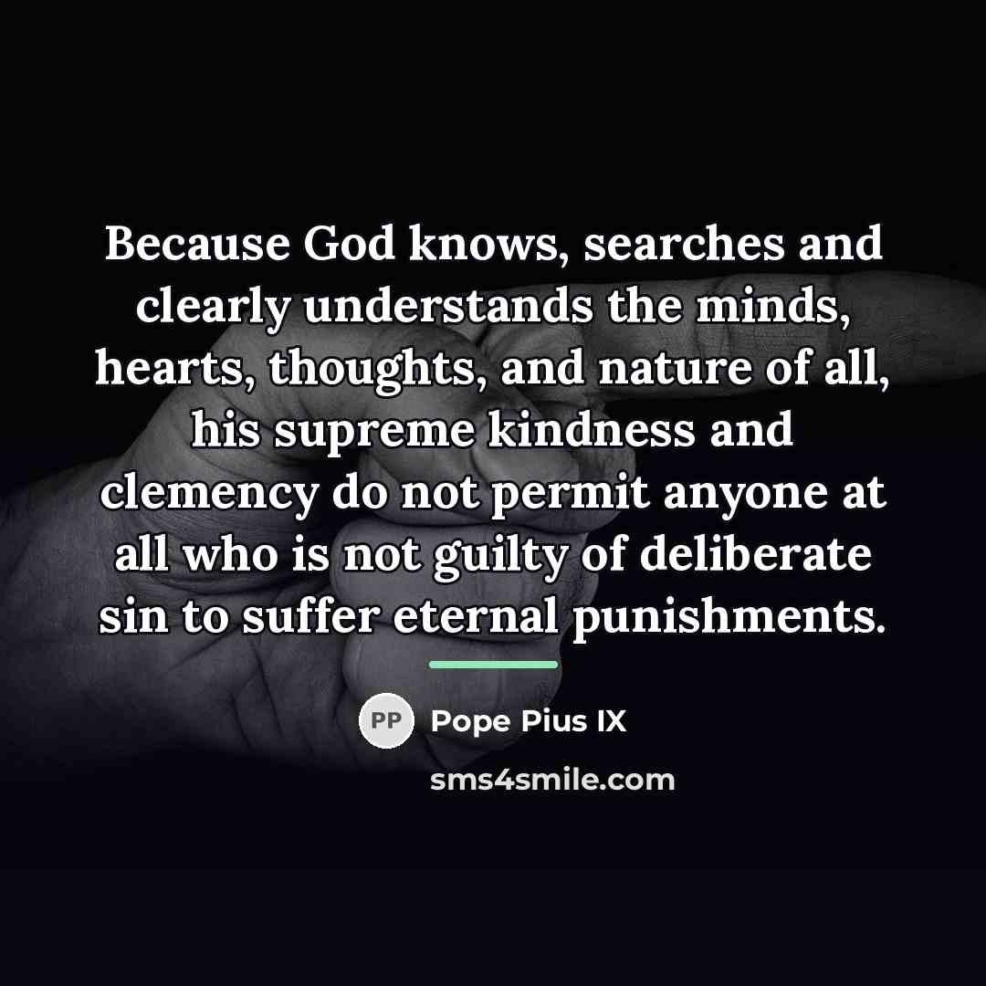 “Because God knows, searches and clearly understands the minds, hearts,…” quote by Pope Pius IX