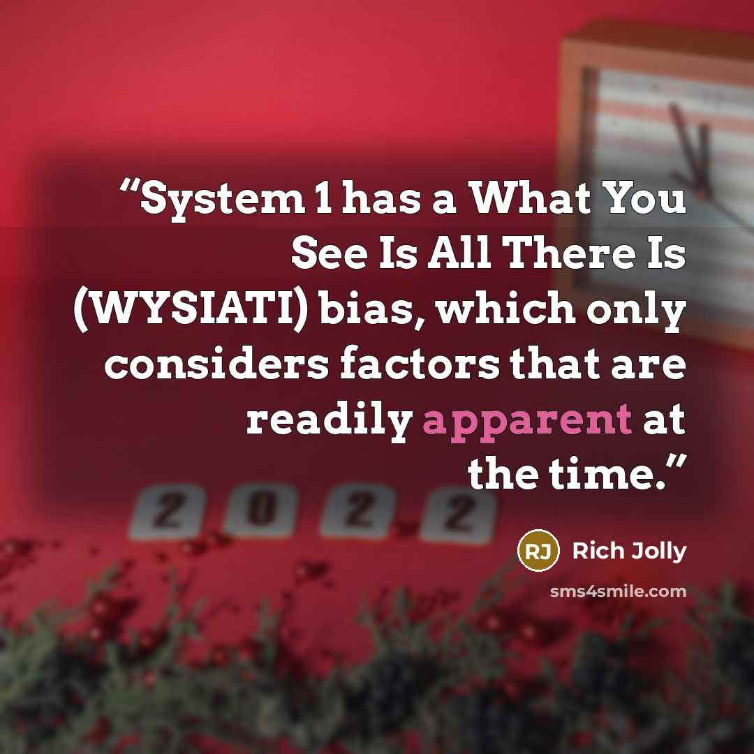 “System 1 has a What You See Is All There Is (WYSIATI) bias, which only considers factors that are readily apparent at the time.” quote by Rich Jolly
