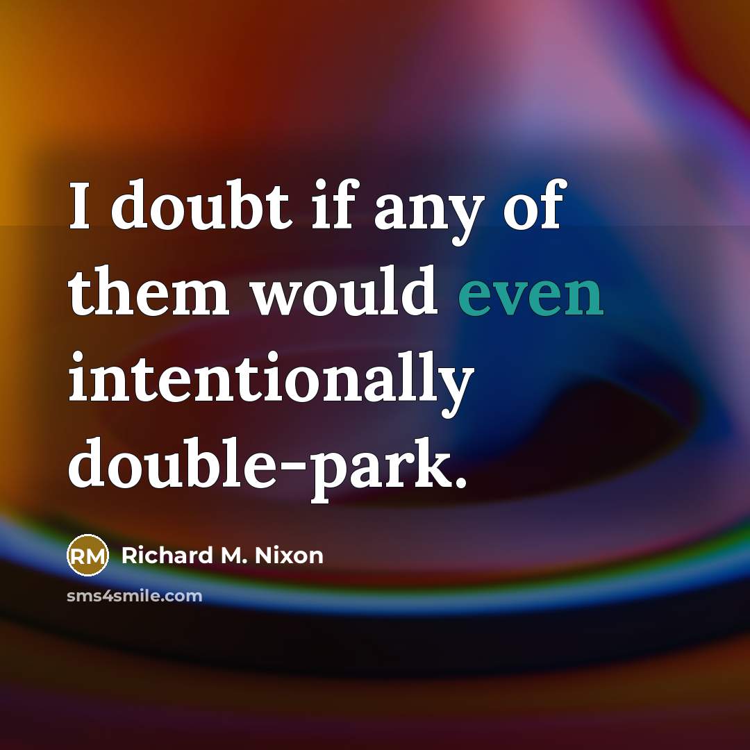 “I doubt if any of them would even intentionally double-park.…” quote by Richard M. Nixon