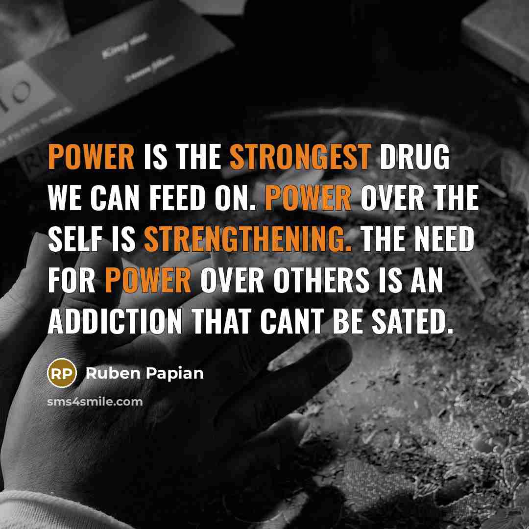“Power is the strongest drug we can feed on. Power…” quote by Ruben Papian