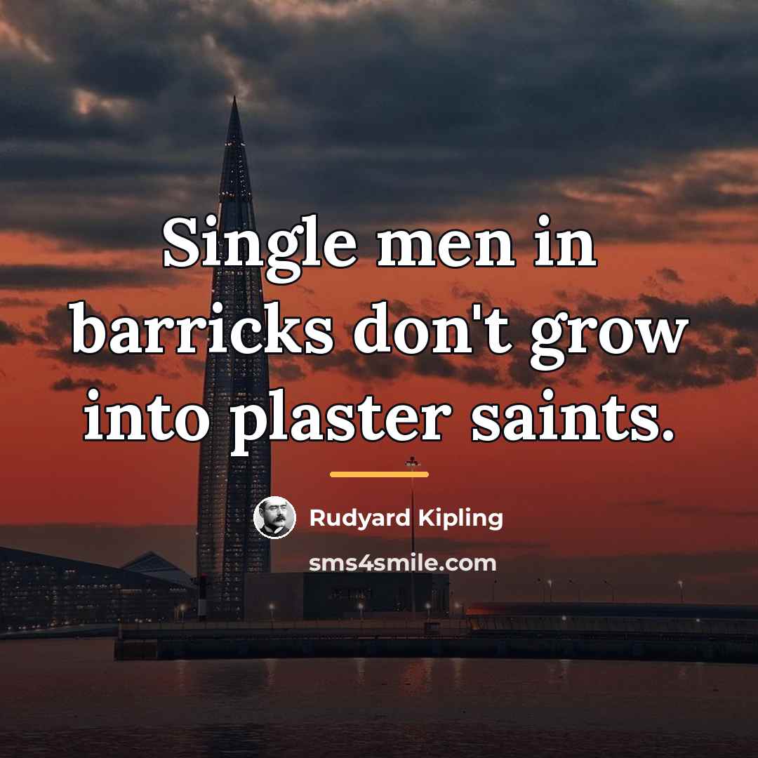 “Single men in barricks don't grow into plaster saints.…” quote by Rudyard Kipling