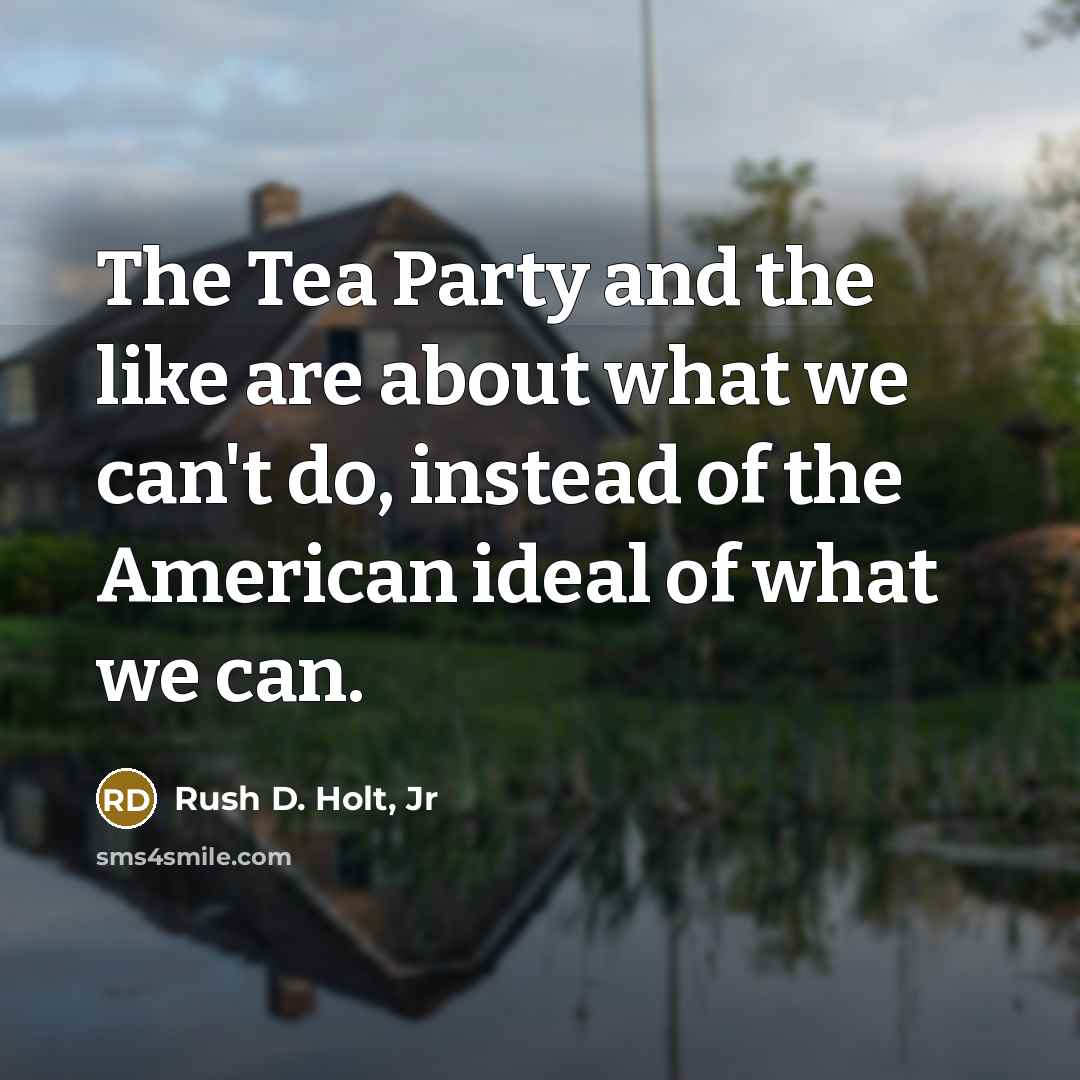“The Tea Party and the like are about what we…” quote by Rush D. Holt, Jr