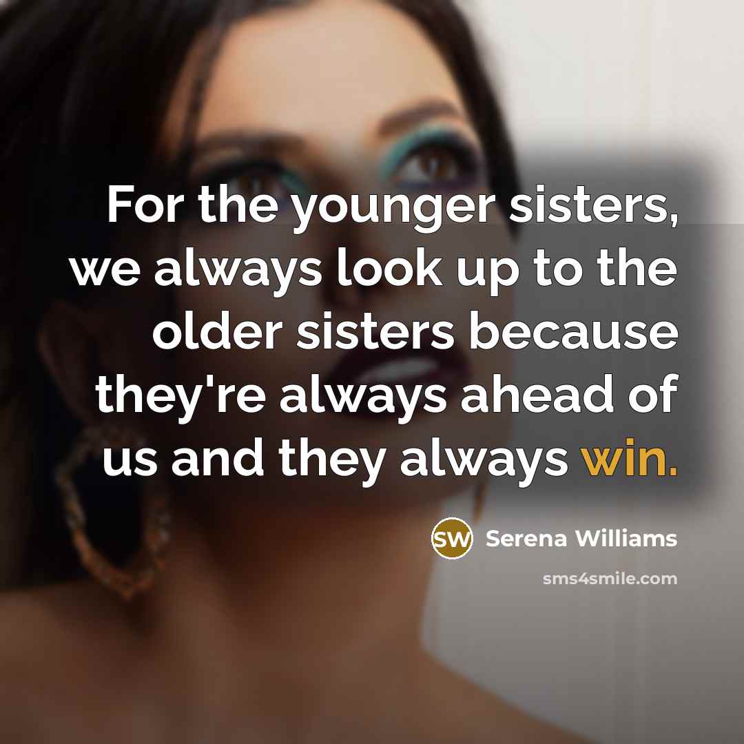 “For the younger sisters, we always look up to the…” quote by Serena Williams