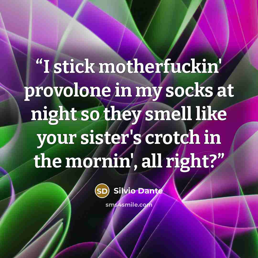 “I stick motherfuckin' provolone in my socks at night so they smell like your sister's crotch in the mornin', all right?” quote by Silvio Dante