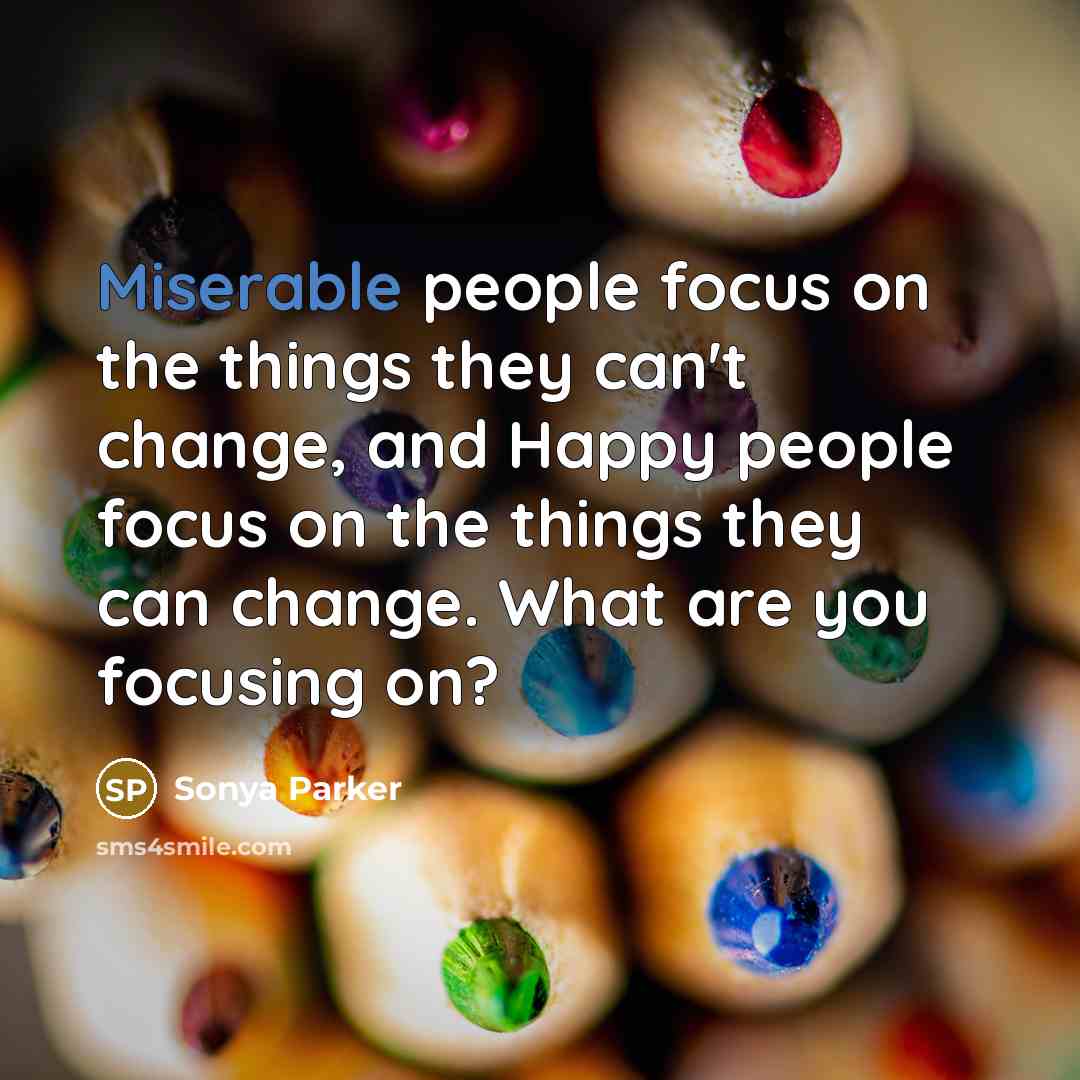 “Miserable people focus on the things they can't change, and…” quote by Sonya Parker