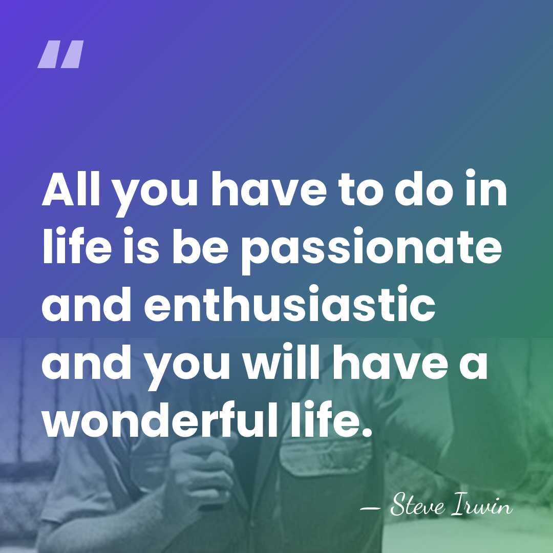 All you have to do in life is be passionate and enthusiastic&hellip; - Steve Irwin