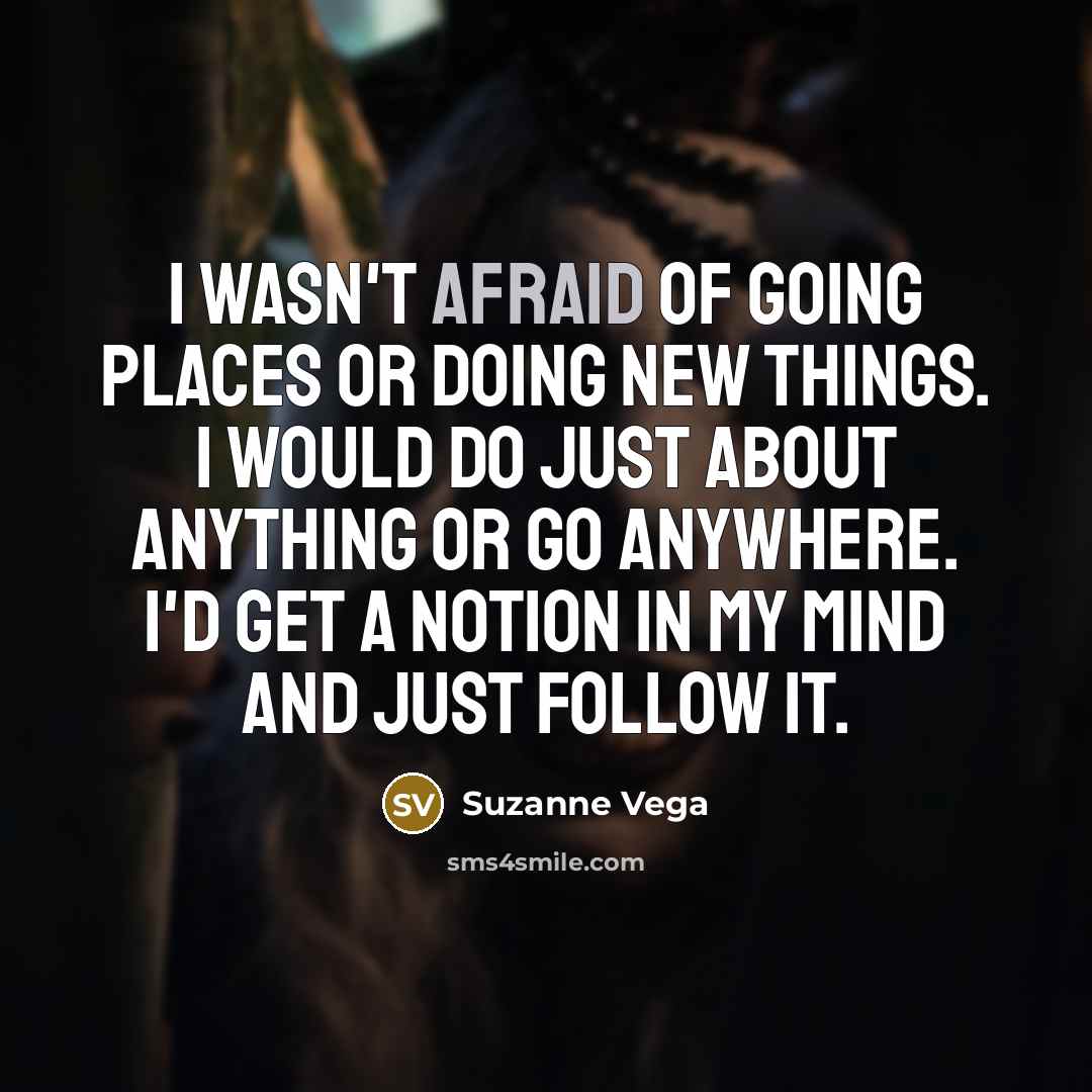 “I wasn't afraid of going places or doing new things.…” quote by Suzanne Vega
