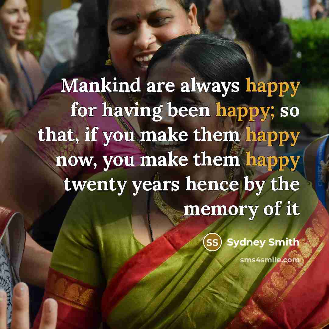 “Mankind are always happy for having been happy; so that,…” quote by Sydney Smith