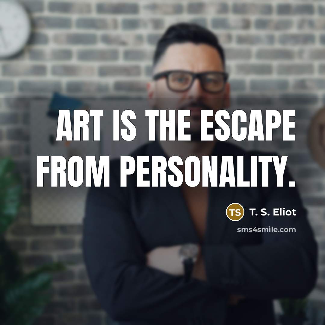 “Art is the escape from personality.…” quote by T. S. Eliot