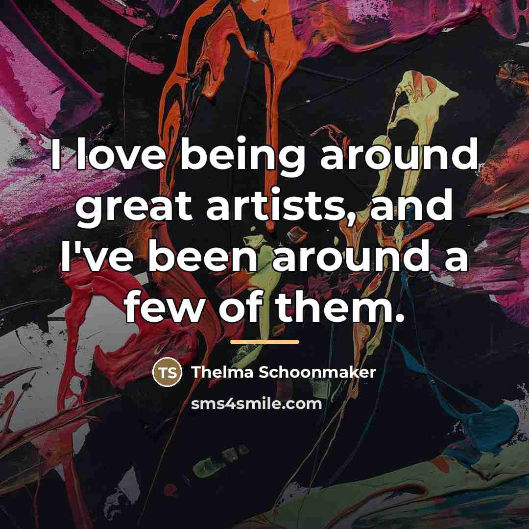 “I love being around great artists, and I've been around…” quote by Thelma Schoonmaker