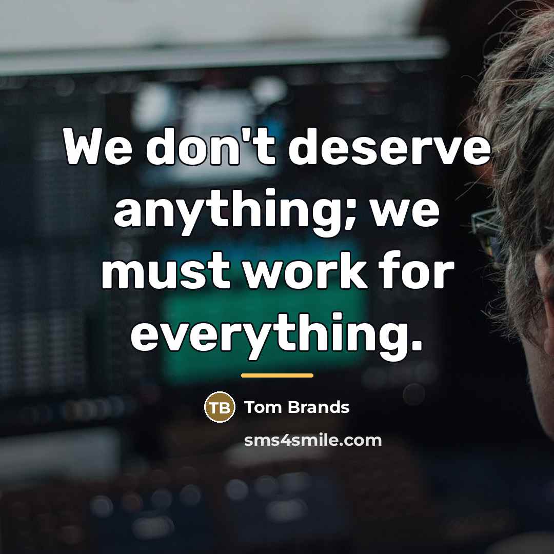“We don't deserve anything; we must work for everything.…” quote by Tom Brands