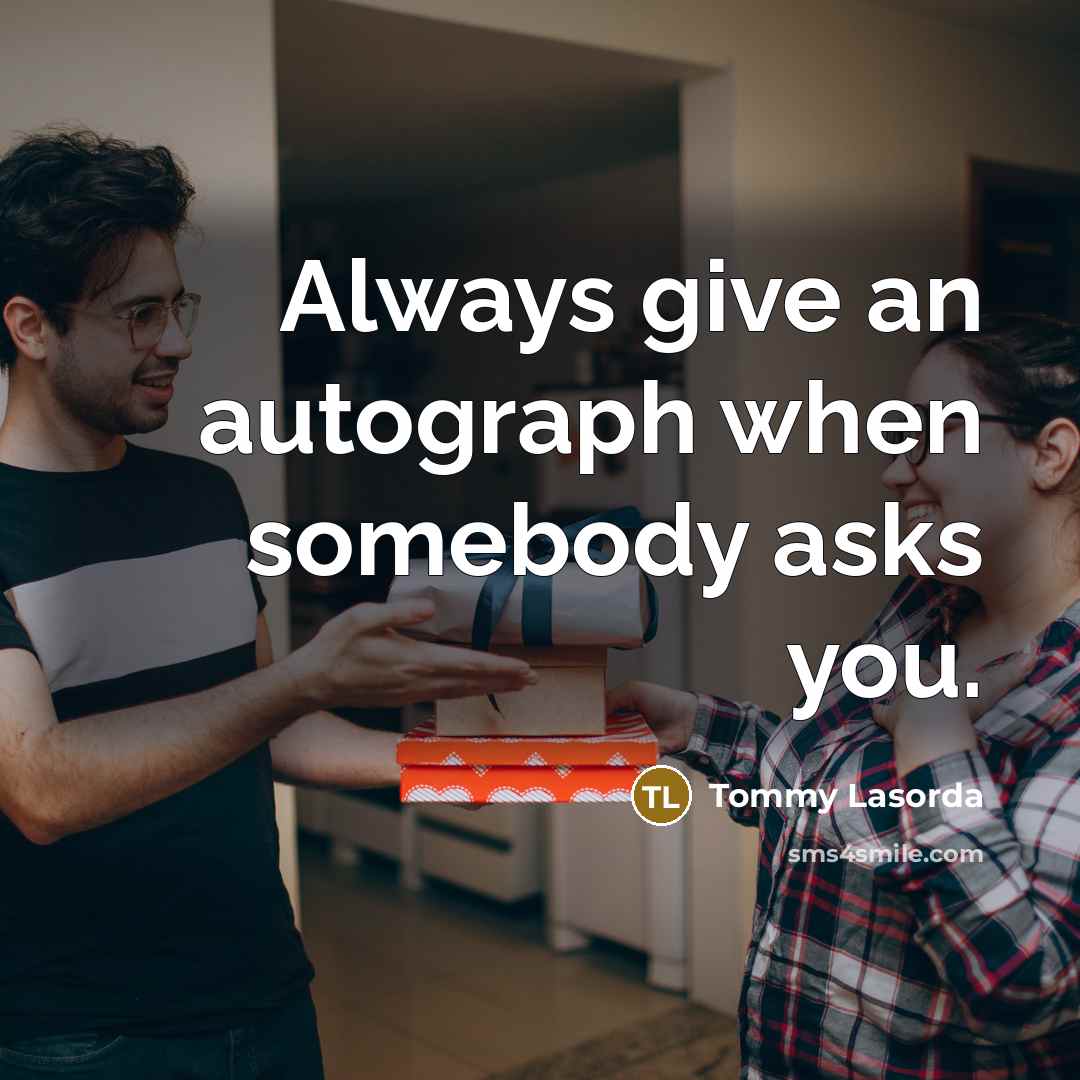 “Always give an autograph when somebody asks you.…” quote by Tommy Lasorda